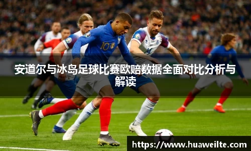 安道尔与冰岛足球比赛欧赔数据全面对比分析与解读