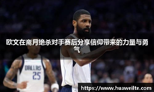 欧文在斋月绝杀对手赛后分享信仰带来的力量与勇气